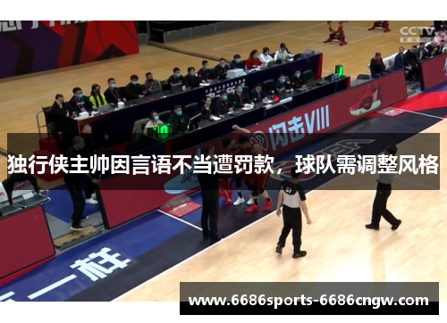 独行侠主帅因言语不当遭罚款，球队需调整风格
