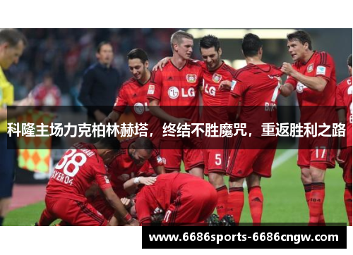 科隆主场力克柏林赫塔，终结不胜魔咒，重返胜利之路