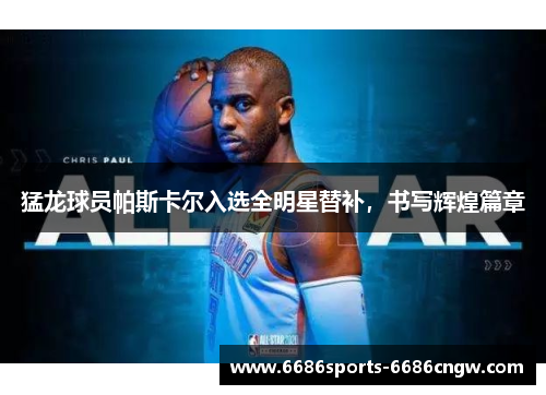 猛龙球员帕斯卡尔入选全明星替补，书写辉煌篇章