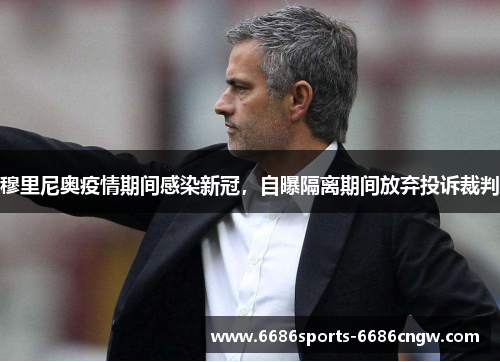 穆里尼奥疫情期间感染新冠，自曝隔离期间放弃投诉裁判