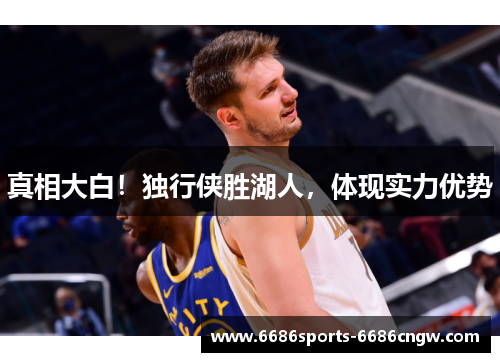 真相大白！独行侠胜湖人，体现实力优势