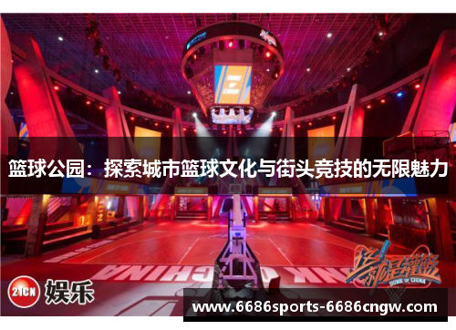 篮球公园：探索城市篮球文化与街头竞技的无限魅力