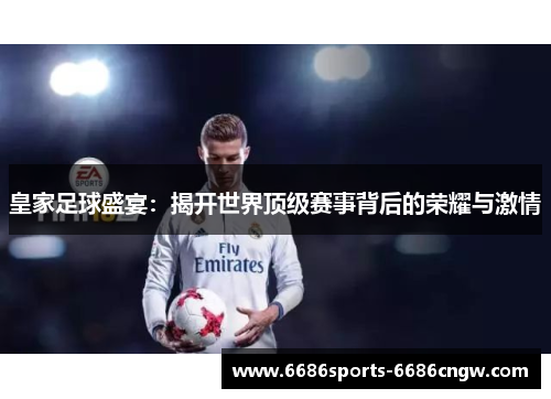 皇家足球盛宴：揭开世界顶级赛事背后的荣耀与激情