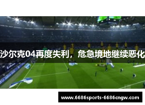 沙尔克04再度失利，危急境地继续恶化