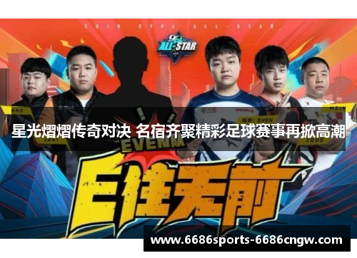 星光熠熠传奇对决 名宿齐聚精彩足球赛事再掀高潮