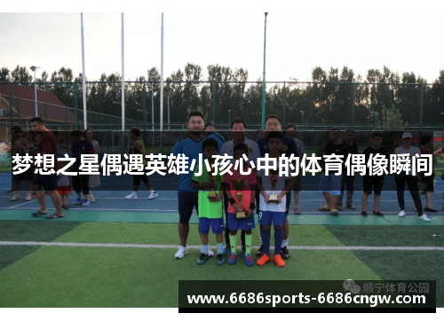 梦想之星偶遇英雄小孩心中的体育偶像瞬间