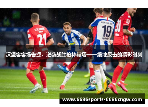 汉堡客客场告捷，逆袭战胜柏林赫塔——绝地反击的精彩时刻