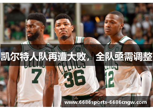 凯尔特人队再遭大败，全队亟需调整