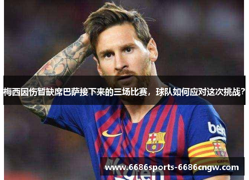 梅西因伤暂缺席巴萨接下来的三场比赛，球队如何应对这次挑战？
