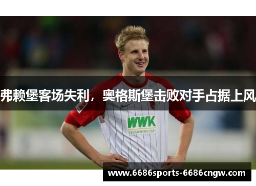 弗赖堡客场失利，奥格斯堡击败对手占据上风