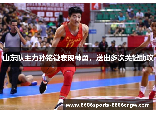山东队主力孙铭徽表现神勇，送出多次关键助攻