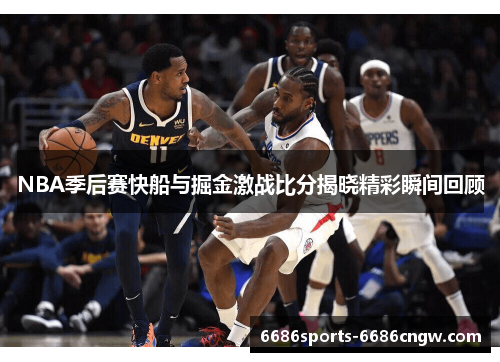 NBA季后赛快船与掘金激战比分揭晓精彩瞬间回顾