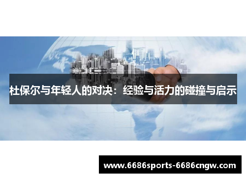 杜保尔与年轻人的对决：经验与活力的碰撞与启示