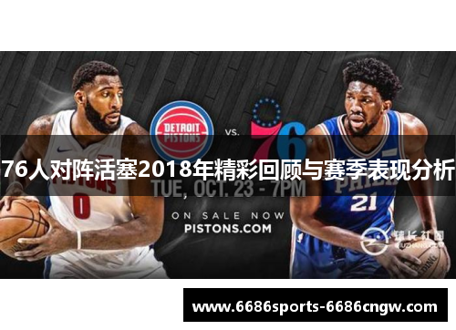 76人对阵活塞2018年精彩回顾与赛季表现分析