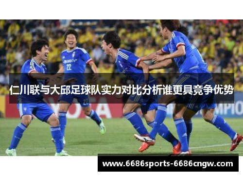 仁川联与大邱足球队实力对比分析谁更具竞争优势