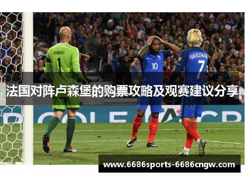 法国对阵卢森堡的购票攻略及观赛建议分享