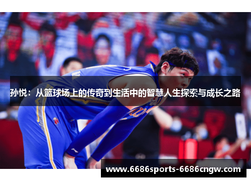 孙悦：从篮球场上的传奇到生活中的智慧人生探索与成长之路