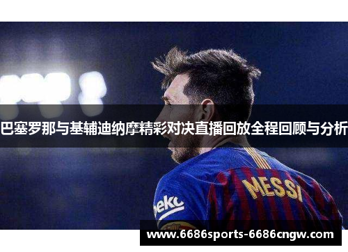 巴塞罗那与基辅迪纳摩精彩对决直播回放全程回顾与分析